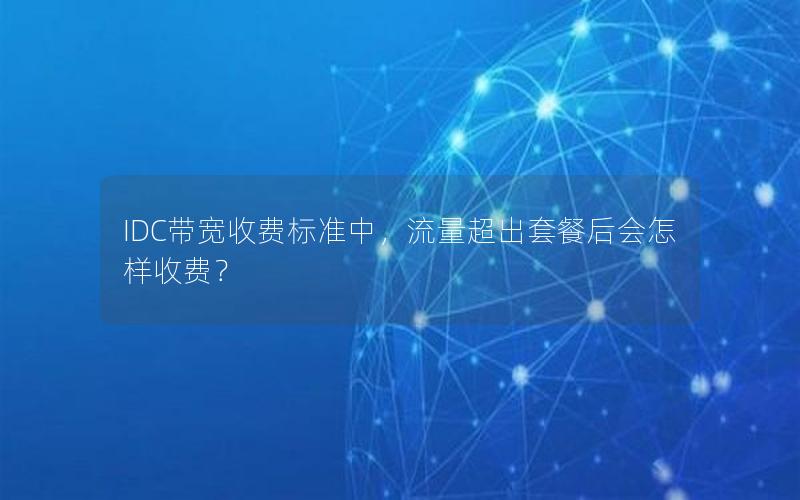 IDC带宽收费标准中，流量超出套餐后会怎样收费？