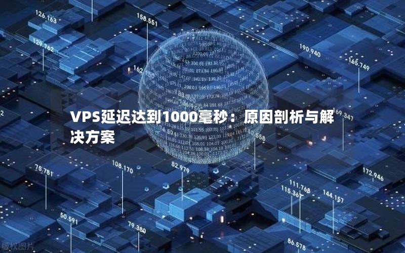 VPS延迟达到1000毫秒：原因剖析与解决方案