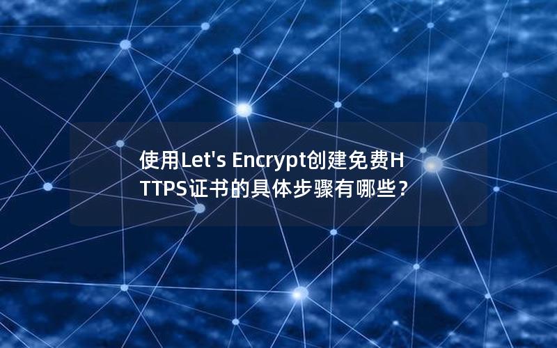 使用Let's Encrypt创建免费HTTPS证书的具体步骤有哪些？