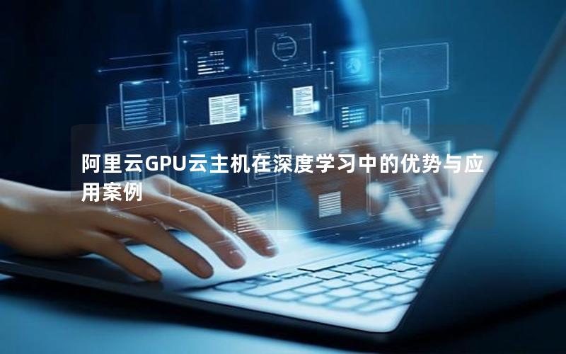 阿里云GPU云主机在深度学习中的优势与应用案例