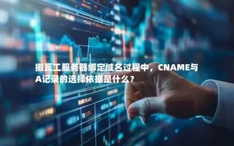 搬瓦工服务器绑定域名过程中，CNAME与A记录的选择依据是什么？