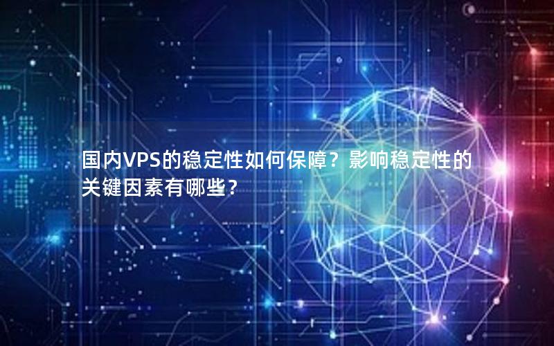 国内VPS的稳定性如何保障？影响稳定性的关键因素有哪些？