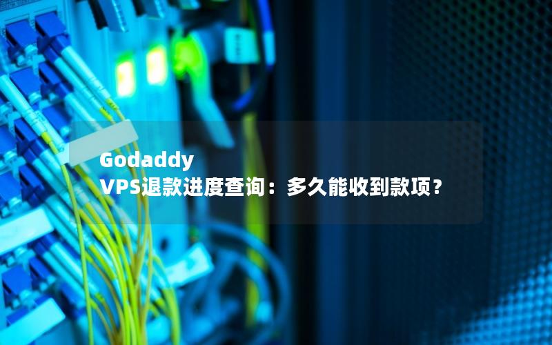 Godaddy VPS退款进度查询：多久能收到款项？