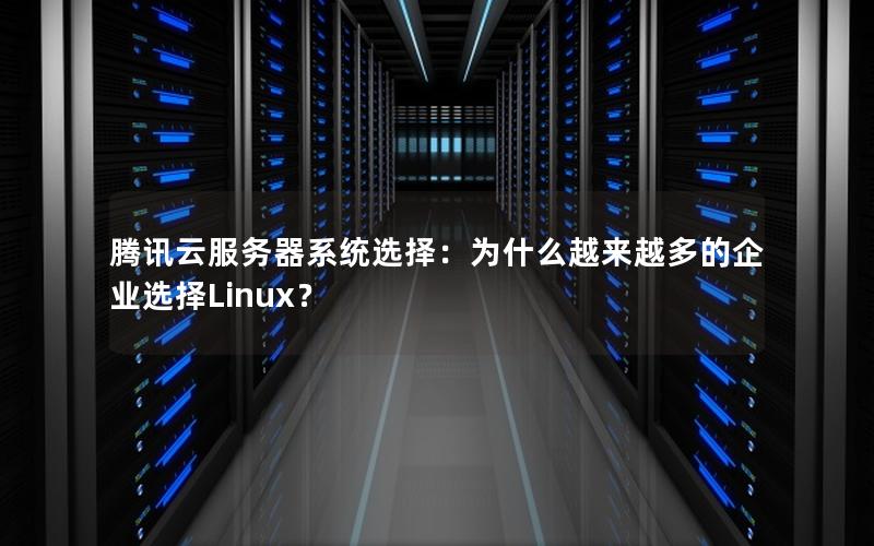 腾讯云服务器系统选择：为什么越来越多的企业选择Linux？