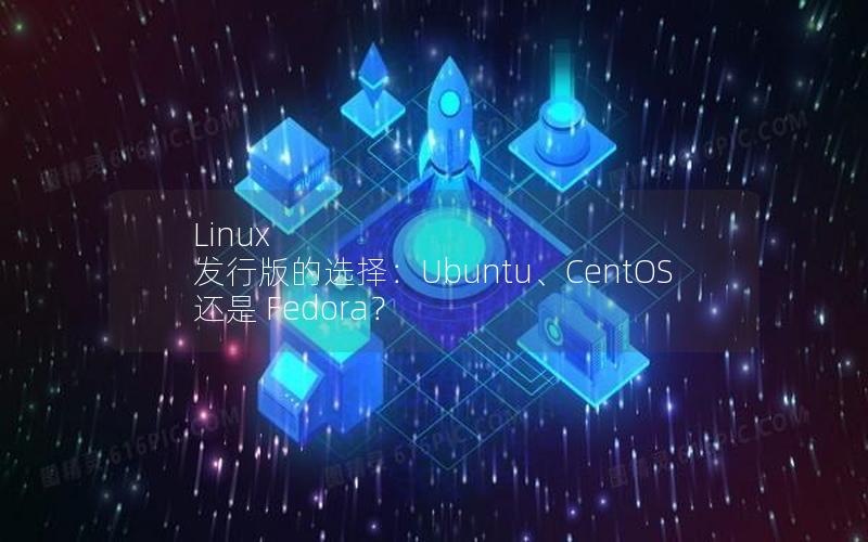 Linux 发行版的选择：Ubuntu、CentOS 还是 Fedora？