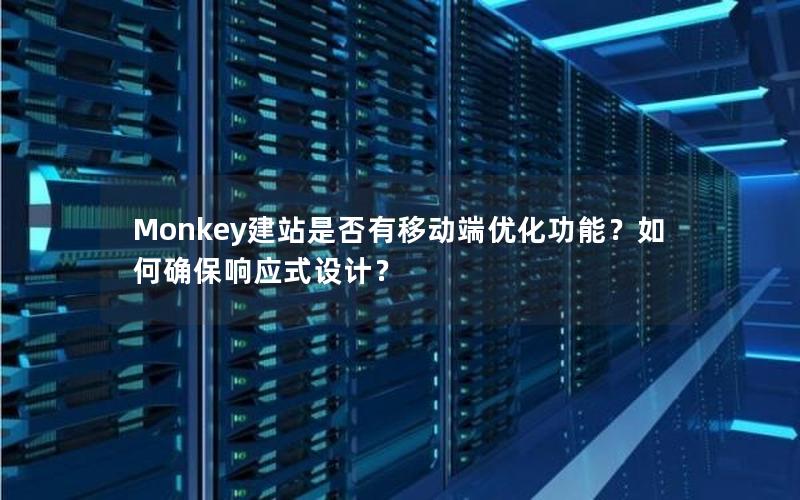 Monkey建站是否有移动端优化功能？如何确保响应式设计？