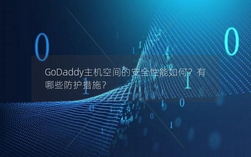 GoDaddy主机空间的安全性能如何？有哪些防护措施？