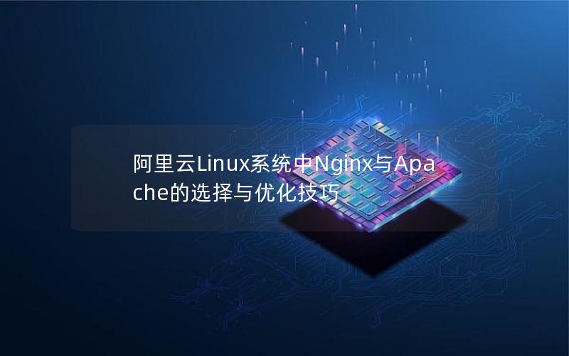 阿里云Linux系统中Nginx与Apache的选择与优化技巧