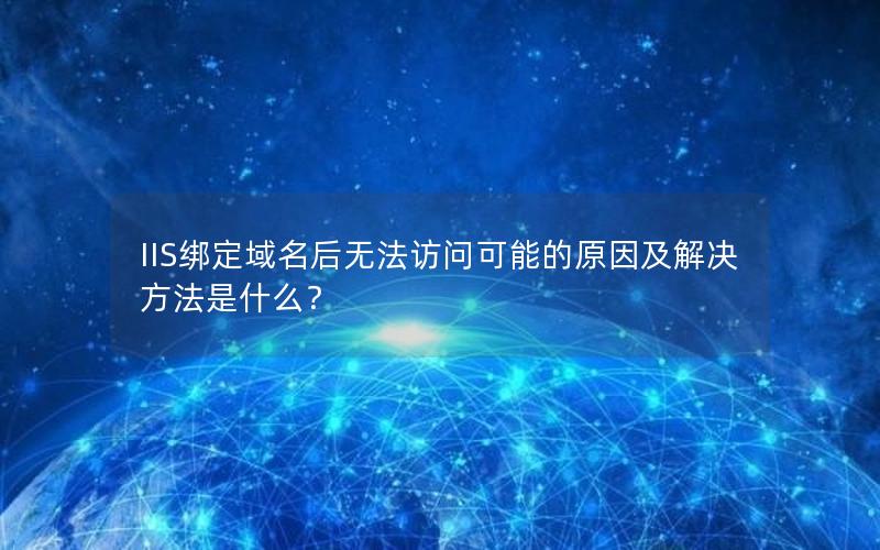 IIS绑定域名后无法访问可能的原因及解决方法是什么？