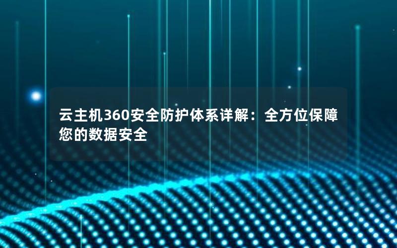 云主机360安全防护体系详解：全方位保障您的数据安全