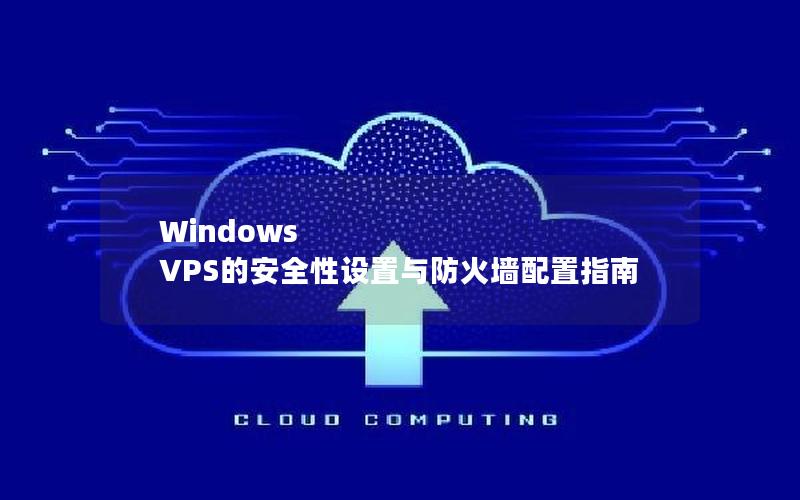 Windows VPS的安全性设置与防火墙配置指南