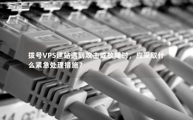 拨号VPS建站遇到攻击或故障时，应采取什么紧急处理措施？