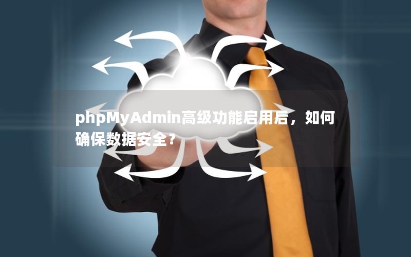 phpMyAdmin高级功能启用后，如何确保数据安全？