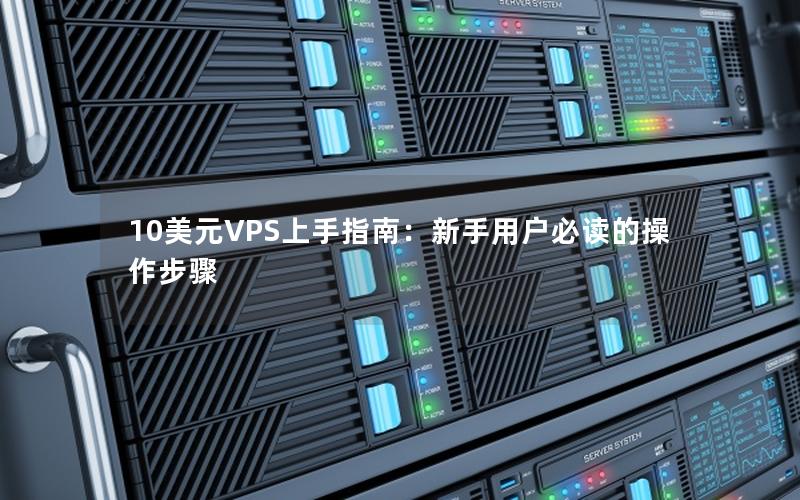 10美元VPS上手指南：新手用户必读的操作步骤