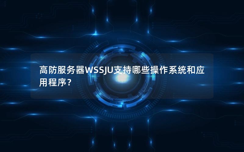 高防服务器WSSJU支持哪些操作系统和应用程序？