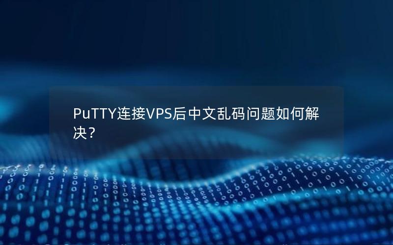 PuTTY连接VPS后中文乱码问题如何解决？