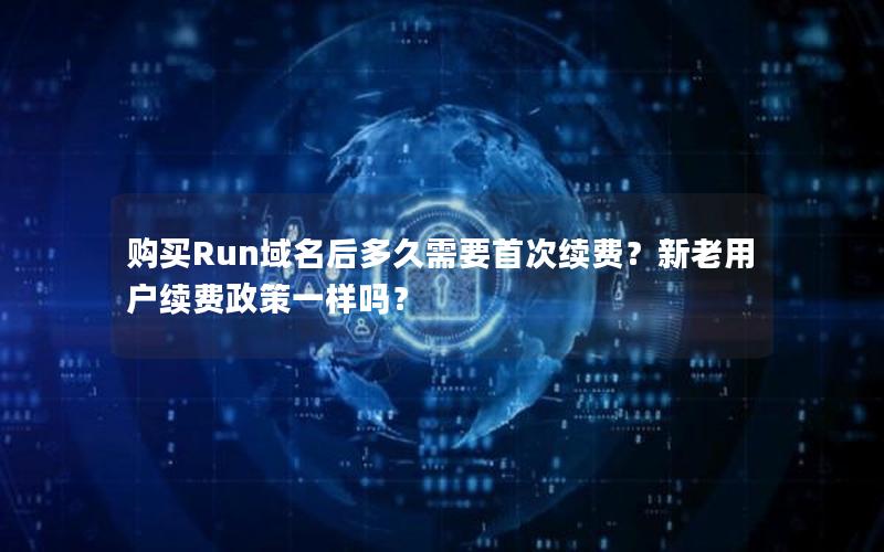 购买Run域名后多久需要首次续费？新老用户续费政策一样吗？