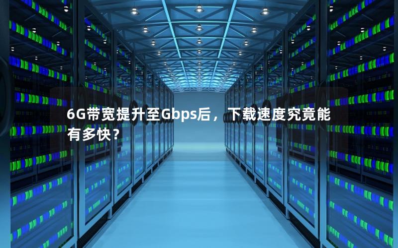 6G带宽提升至Gbps后，下载速度究竟能有多快？