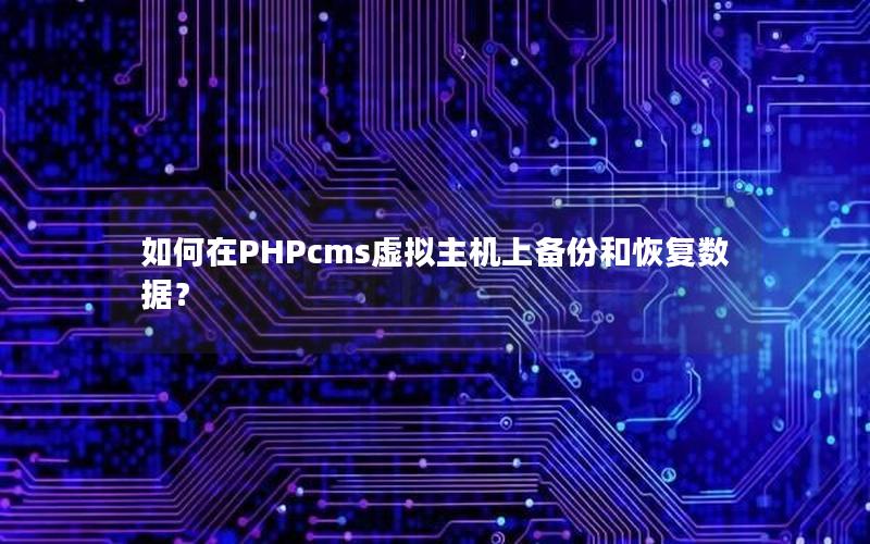 如何在PHPcms虚拟主机上备份和恢复数据？