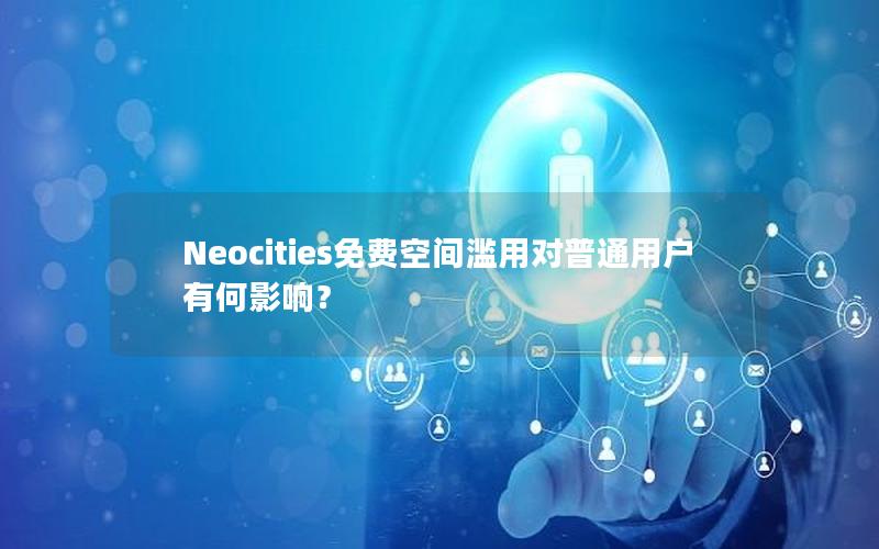 Neocities免费空间滥用对普通用户有何影响？