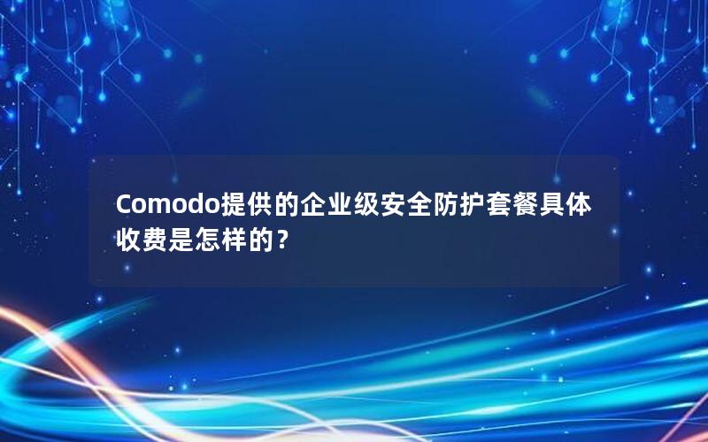 Comodo提供的企业级安全防护套餐具体收费是怎样的？