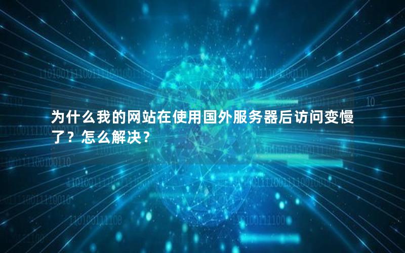 为什么我的网站在使用国外服务器后访问变慢了？怎么解决？