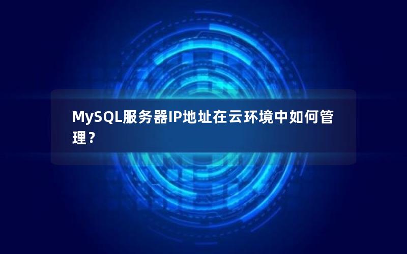 MySQL服务器IP地址在云环境中如何管理？