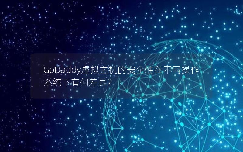 GoDaddy虚拟主机的安全性在不同操作系统下有何差异？