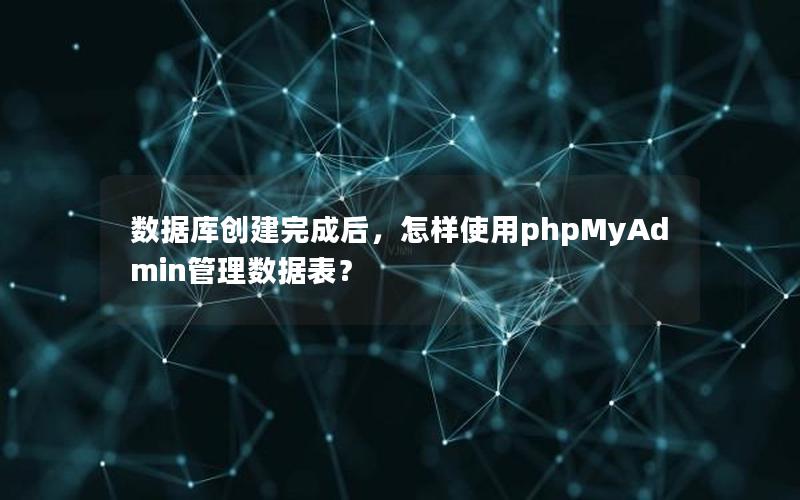 数据库创建完成后，怎样使用phpMyAdmin管理数据表？