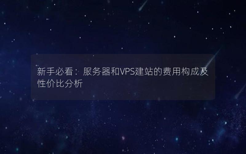 新手必看：服务器和VPS建站的费用构成及性价比分析