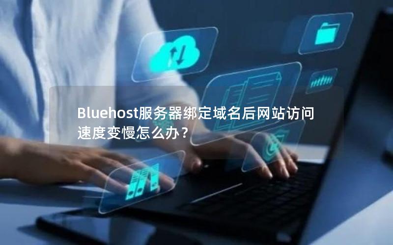 Bluehost服务器绑定域名后网站访问速度变慢怎么办？