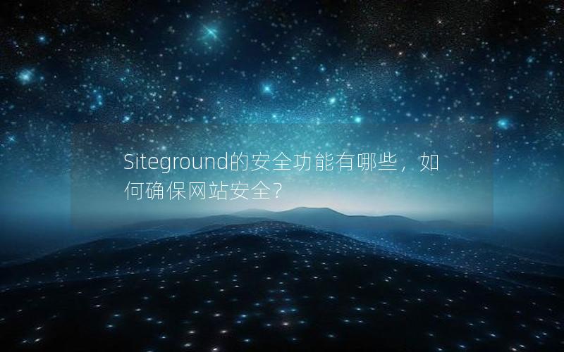 Siteground的安全功能有哪些，如何确保网站安全？