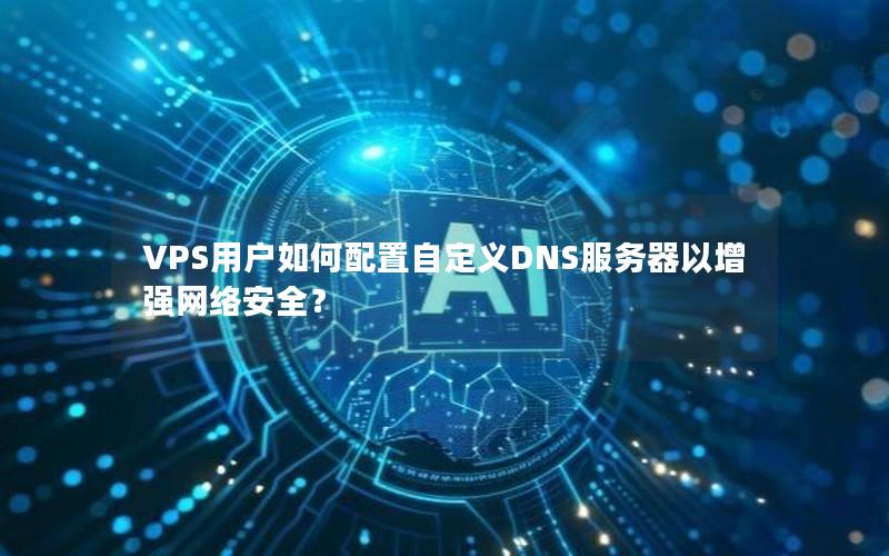 VPS用户如何配置自定义DNS服务器以增强网络安全？