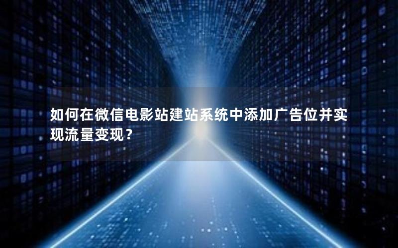 如何在微信电影站建站系统中添加广告位并实现流量变现？