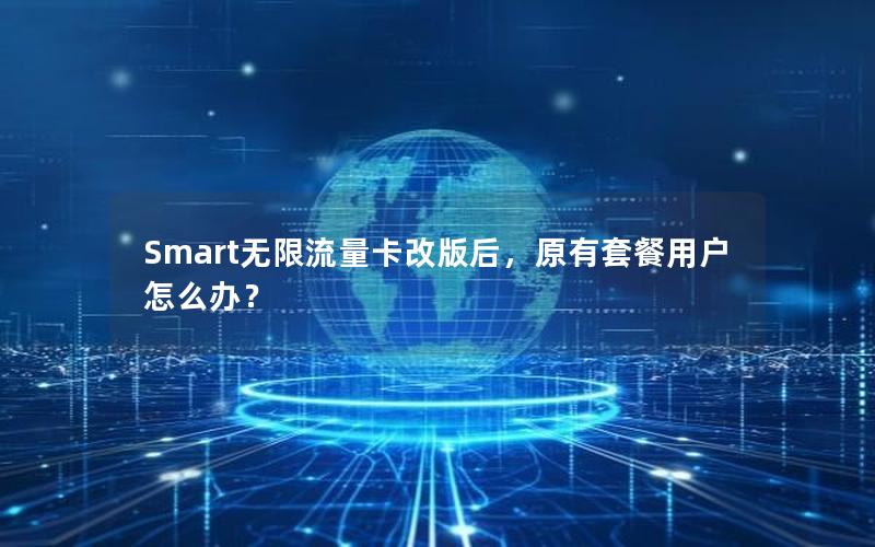 Smart无限流量卡改版后，原有套餐用户怎么办？