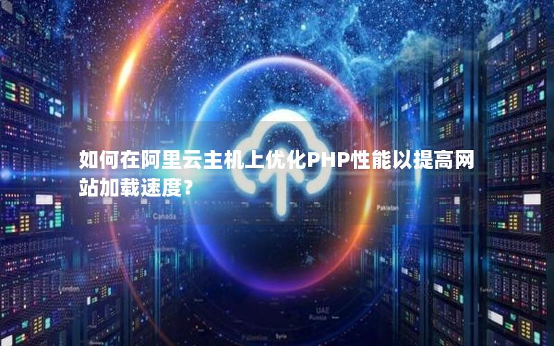 如何在阿里云主机上优化PHP性能以提高网站加载速度？