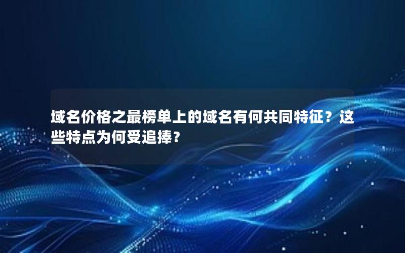 域名价格之最榜单上的域名有何共同特征？这些特点为何受追捧？