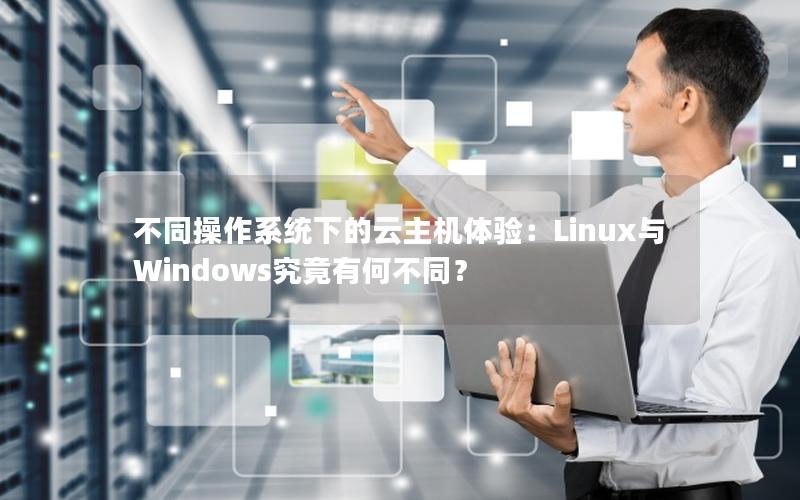 不同操作系统下的云主机体验：Linux与Windows究竟有何不同？