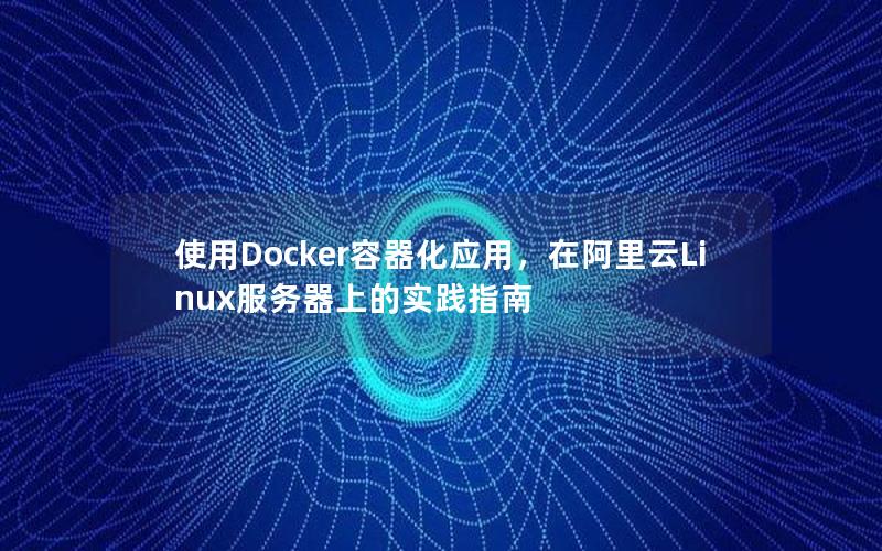 使用Docker容器化应用，在阿里云Linux服务器上的实践指南