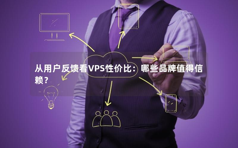 从用户反馈看VPS性价比：哪些品牌值得信赖？