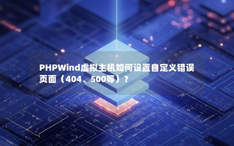 PHPWind虚拟主机如何设置自定义错误页面（404、500等）？