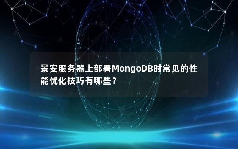 景安服务器上部署MongoDB时常见的性能优化技巧有哪些？