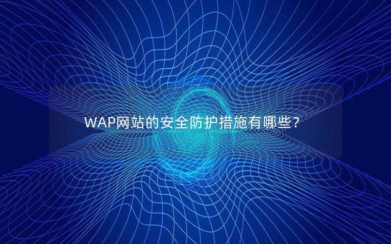 WAP网站的安全防护措施有哪些？