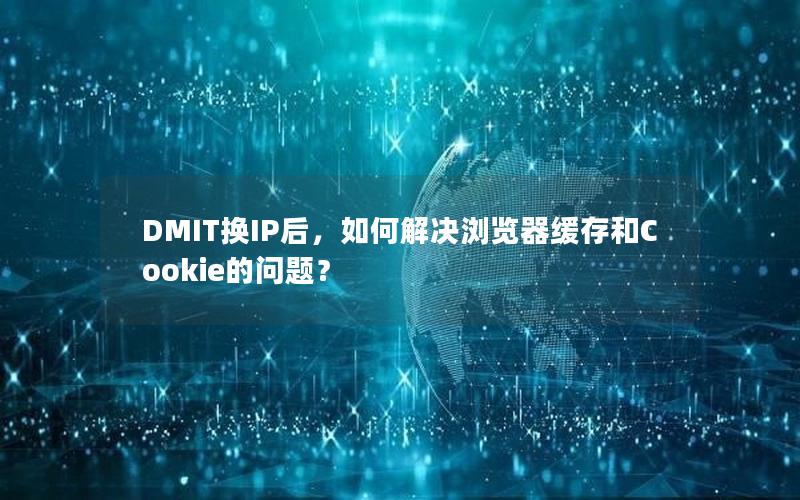 DMIT换IP后，如何解决浏览器缓存和Cookie的问题？