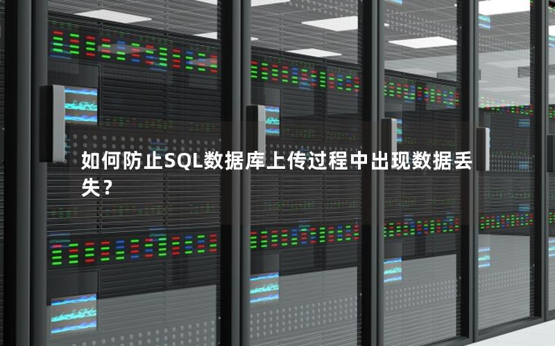 如何防止SQL数据库上传过程中出现数据丢失？