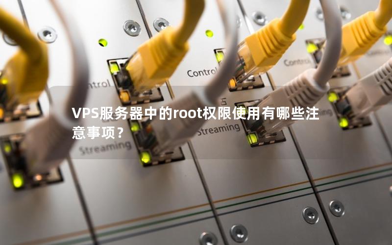 VPS服务器中的root权限使用有哪些注意事项？