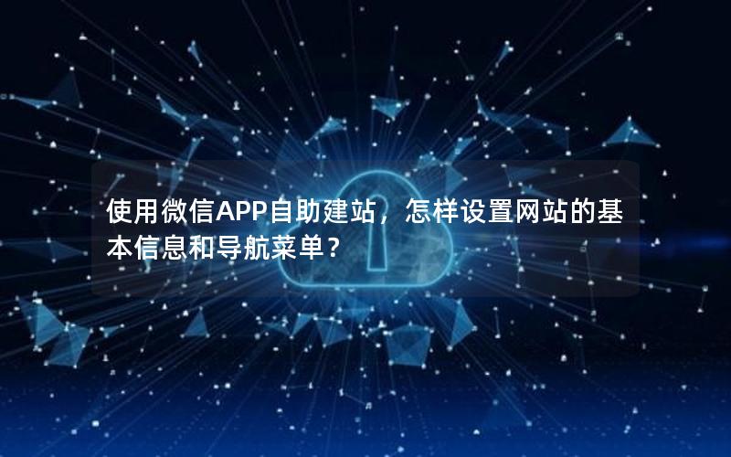 使用微信APP自助建站，怎样设置网站的基本信息和导航菜单？