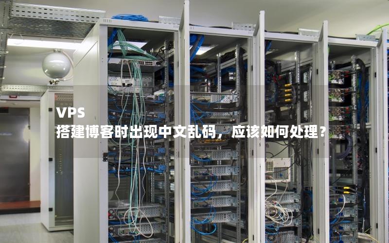 VPS 搭建博客时出现中文乱码，应该如何处理？