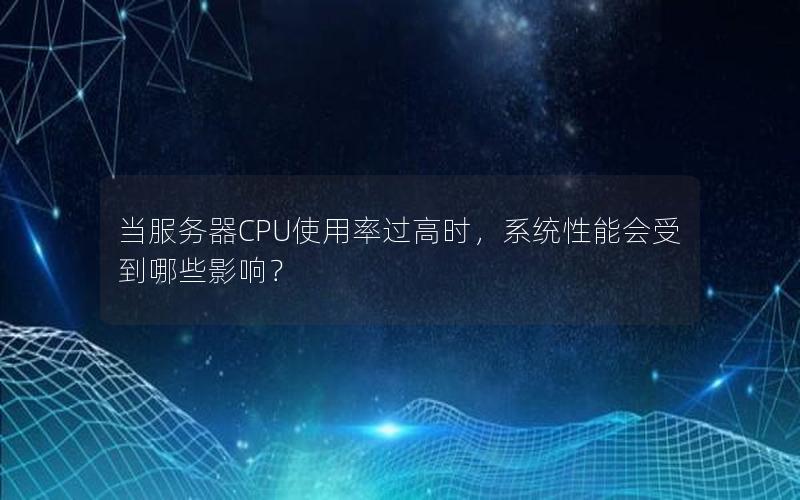 当服务器CPU使用率过高时，系统性能会受到哪些影响？