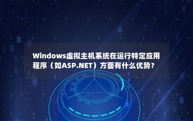 Windows虚拟主机系统在运行特定应用程序（如ASP.NET）方面有什么优势？